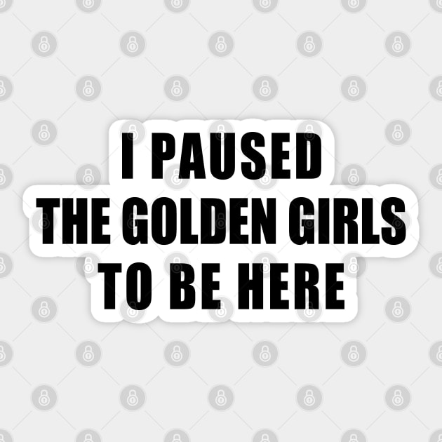 I paused the golden girls to be here Sticker by aluap1006